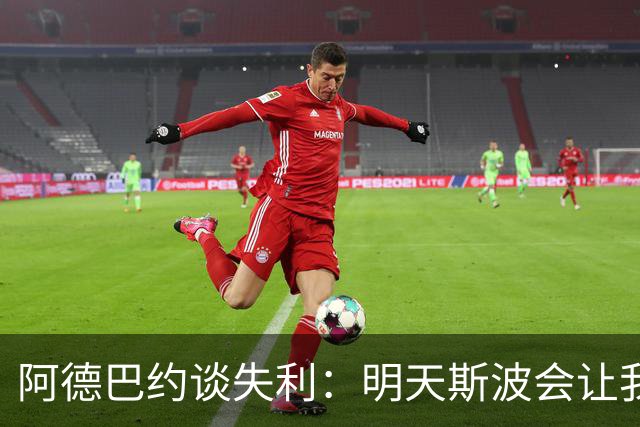阿德巴约谈失利：明天斯波会让我们看3小时的防守录像